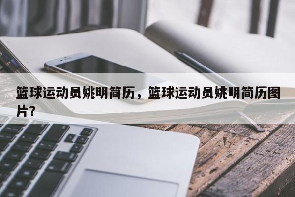篮球运动员姚明简历，篮球运动员姚明简历图片？